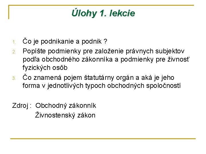 Úlohy 1. lekcie 1. 2. 3. Čo je podnikanie a podnik ? Popíšte podmienky