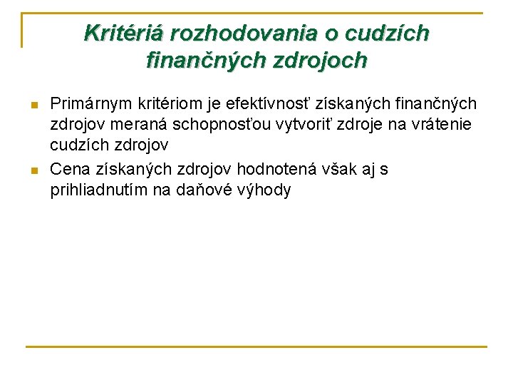 Kritériá rozhodovania o cudzích finančných zdrojoch n n Primárnym kritériom je efektívnosť získaných finančných