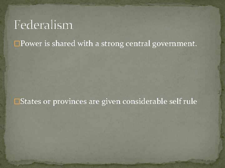 Federalism �Power is shared with a strong central government. �States or provinces are given