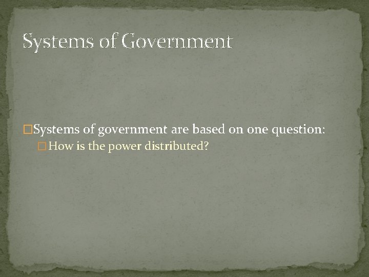 Systems of Government �Systems of government are based on one question: � How is