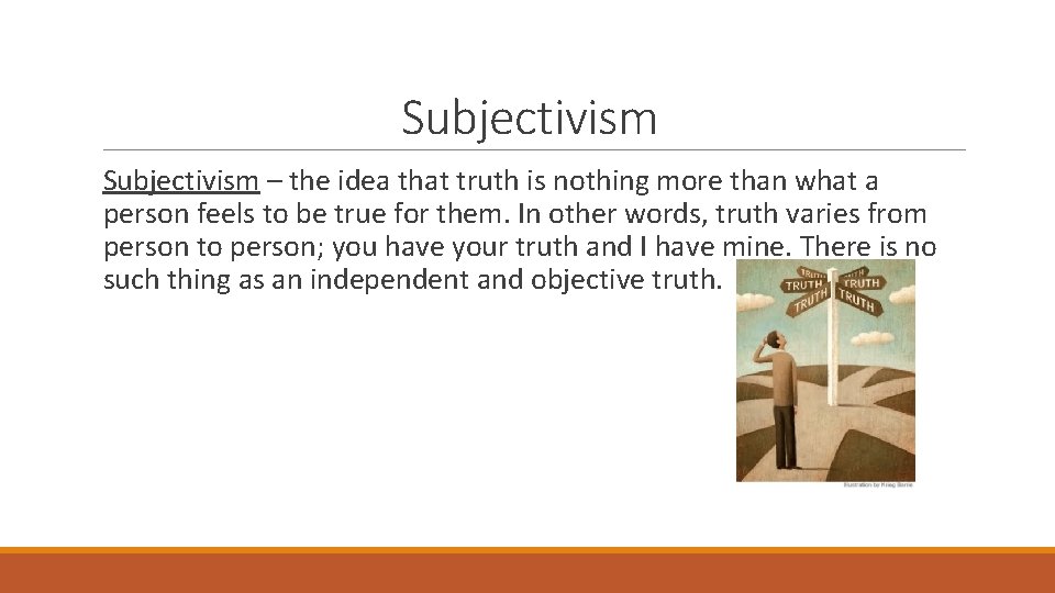 Subjectivism – the idea that truth is nothing more than what a person feels