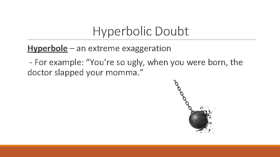 Hyperbolic Doubt Hyperbole – an extreme exaggeration - For example: “You’re so ugly, when