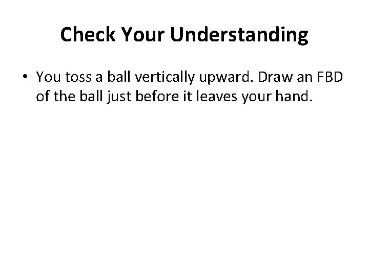 Check Your Understanding • You toss a ball vertically upward. Draw an FBD of