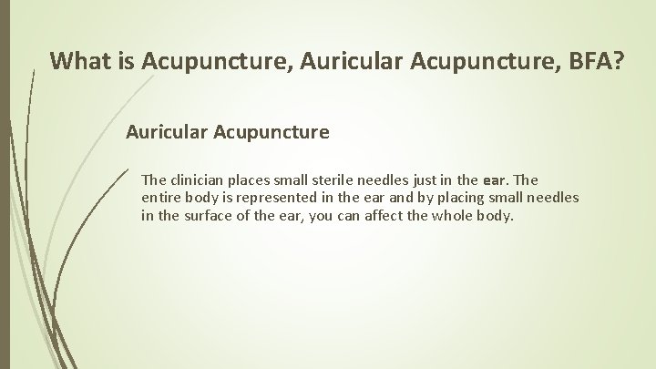 What is Acupuncture, Auricular Acupuncture, BFA? Auricular Acupuncture The clinician places small sterile needles