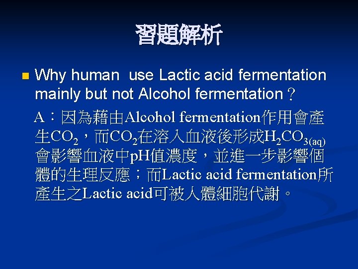 習題解析 n Why human use Lactic acid fermentation mainly but not Alcohol fermentation？ A：因為藉由Alcohol