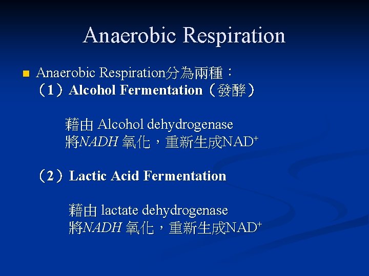 Anaerobic Respiration n Anaerobic Respiration分為兩種： （1）Alcohol Fermentation（發酵） 藉由 Alcohol dehydrogenase 將NADH 氧化，重新生成NAD+ （2）Lactic Acid
