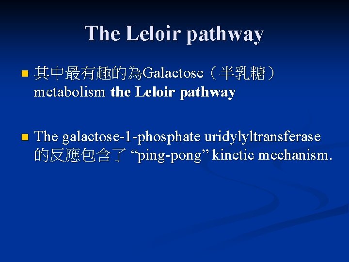 The Leloir pathway n 其中最有趣的為Galactose（半乳糖） metabolism the Leloir pathway n The galactose-1 -phosphate uridylyltransferase