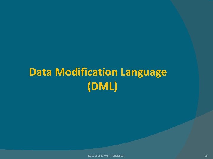 Data Modification Language (DML) Dept of CSE, KUET, Bangladesh 25 Data Modification Language (DML) Dept of CSE, KUET, Bangladesh 25