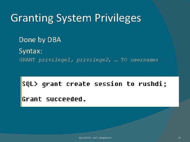 Granting System Privileges Done by DBA Syntax: GRANT privilege 1, privilege 2, … TO Granting System Privileges Done by DBA Syntax: GRANT privilege 1, privilege 2, … TO