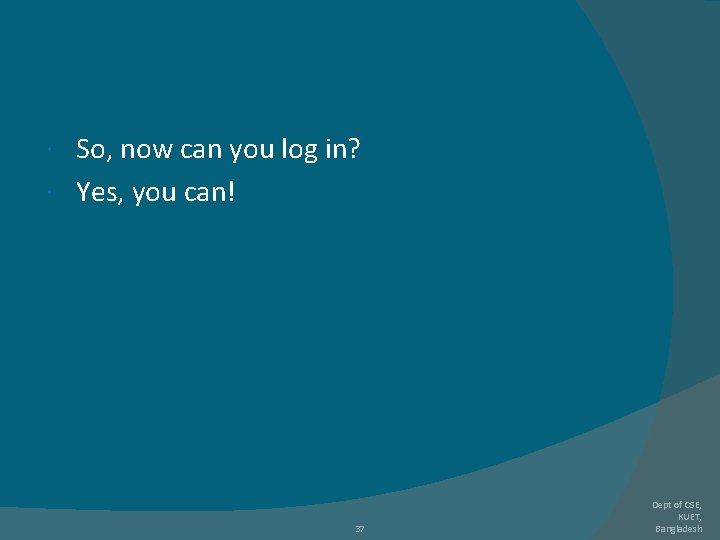 So, now can you log in? Yes, you can! 37 Dept of CSE, KUET, So, now can you log in? Yes, you can! 37 Dept of CSE, KUET,