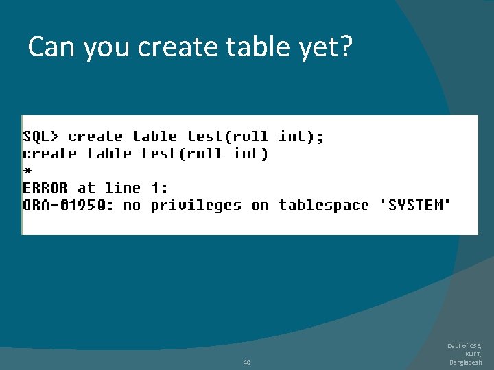 Can you create table yet? 40 Dept of CSE, KUET, Bangladesh Can you create table yet? 40 Dept of CSE, KUET, Bangladesh