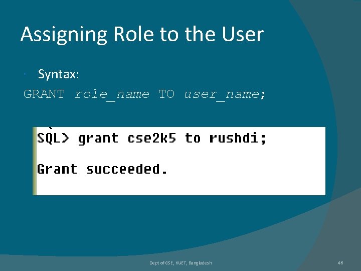 Assigning Role to the User Syntax: GRANT role_name TO user_name; Dept of CSE, KUET, Assigning Role to the User Syntax: GRANT role_name TO user_name; Dept of CSE, KUET,