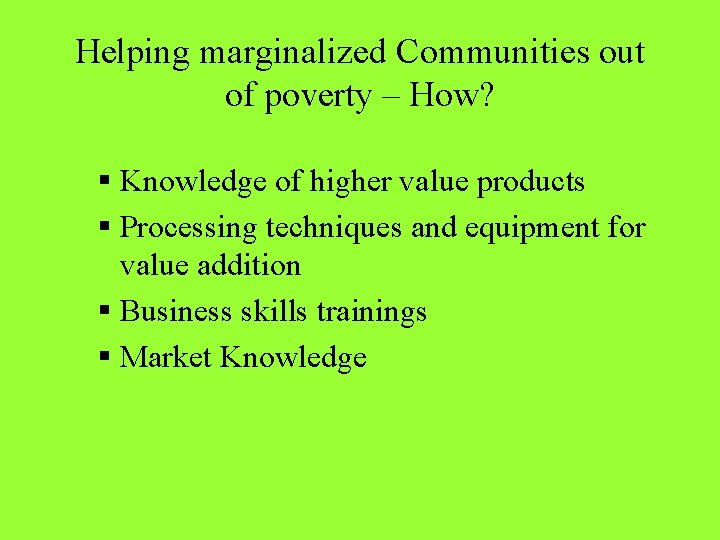 Helping marginalized Communities out of poverty – How? § Knowledge of higher value products