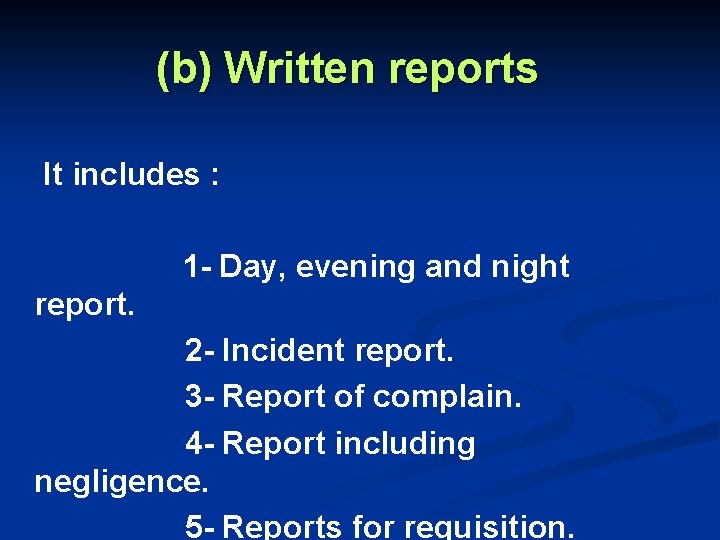 (b) Written reports It includes : 1 - Day, evening and night report. 2