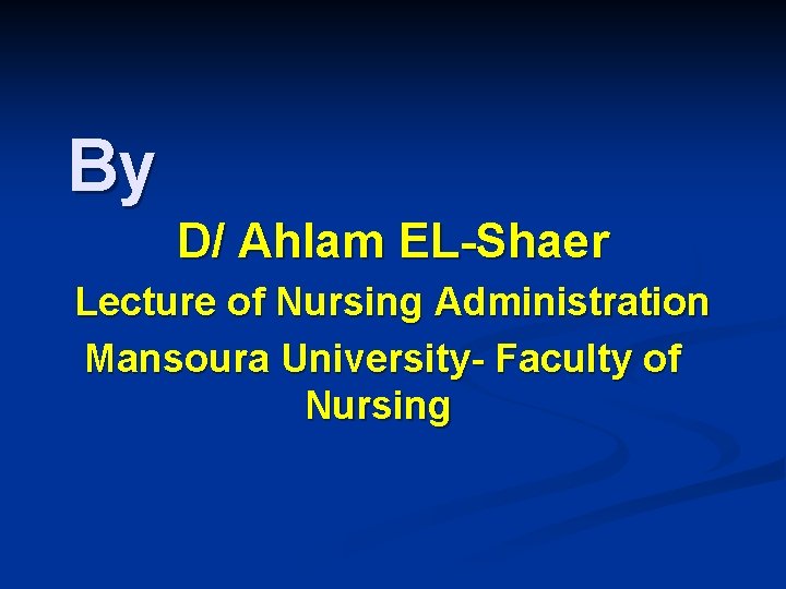 By D/ Ahlam EL-Shaer Lecture of Nursing Administration Mansoura University- Faculty of Nursing 