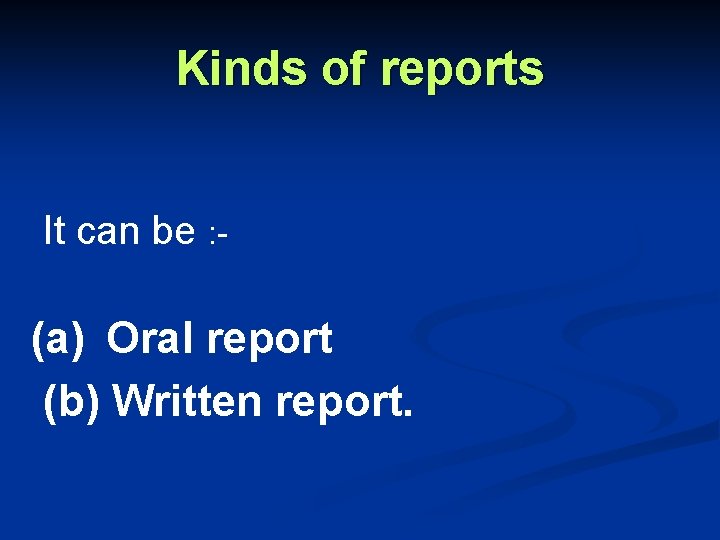 Kinds of reports It can be : - (a) Oral report (b) Written report.