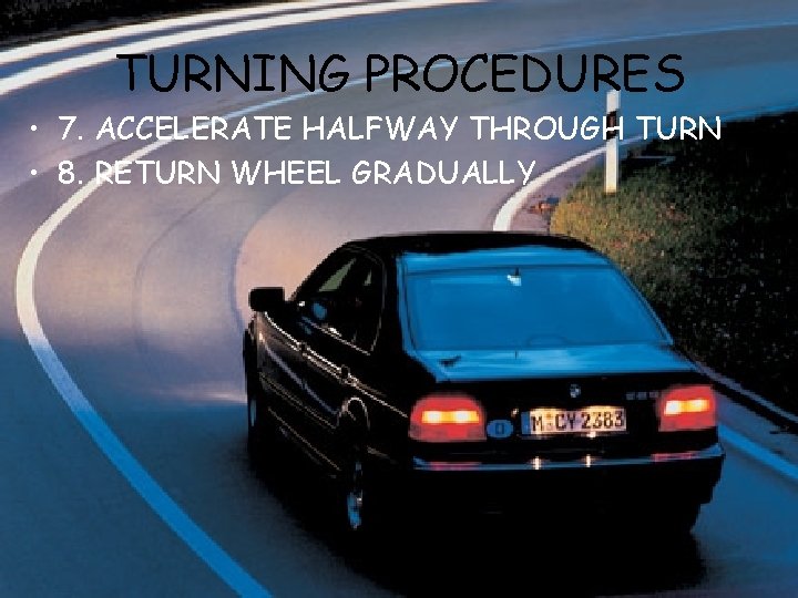 TURNING PROCEDURES • 7. ACCELERATE HALFWAY THROUGH TURN • 8. RETURN WHEEL GRADUALLY 