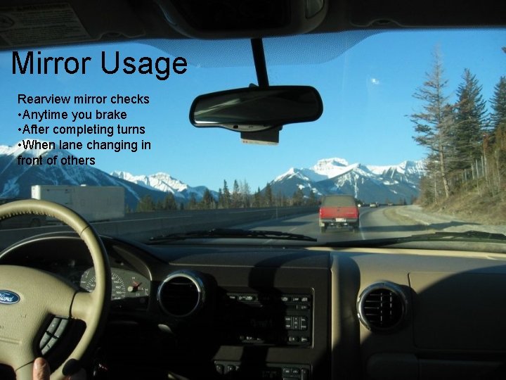 Mirror Usage Rearview mirror checks • Anytime you brake • After completing turns •