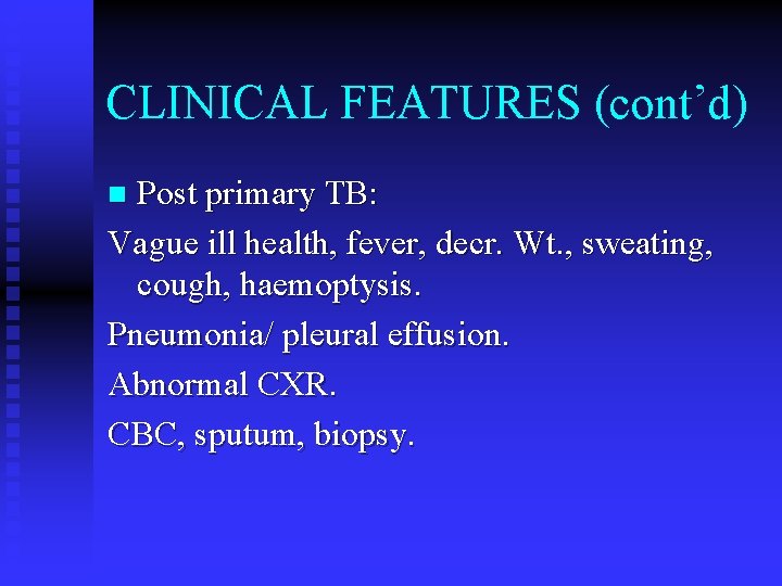 CLINICAL FEATURES (cont’d) Post primary TB: Vague ill health, fever, decr. Wt. , sweating,