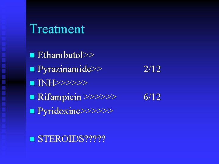 Treatment Ethambutol>> n Pyrazinamide>> n INH>>>>>> n Rifampicin >>>>>> n Pyridoxine>>>>>> n n STEROIDS?