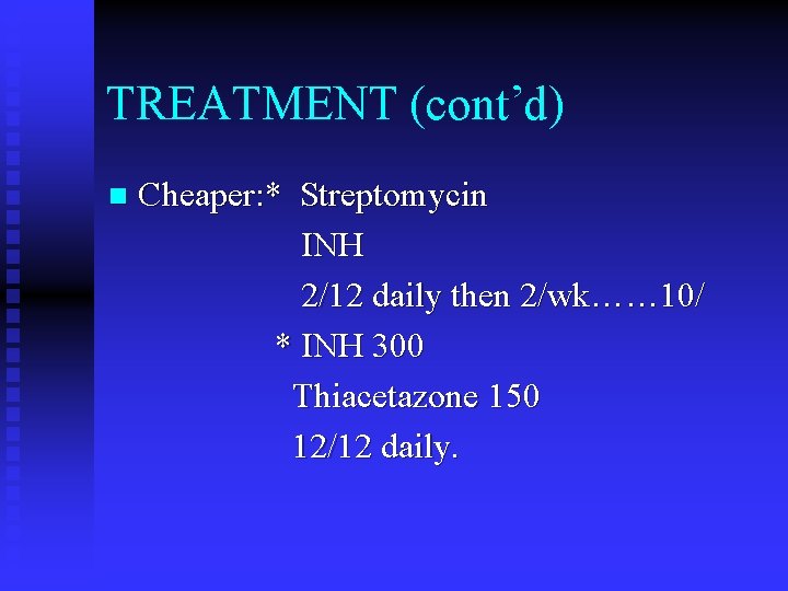 TREATMENT (cont’d) n Cheaper: * Streptomycin INH 2/12 daily then 2/wk…… 10/ * INH