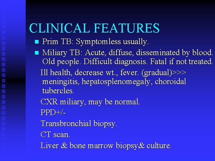 CLINICAL FEATURES Prim TB: Symptomless usually. n Miliary TB: Acute, diffuse, disseminated by blood.