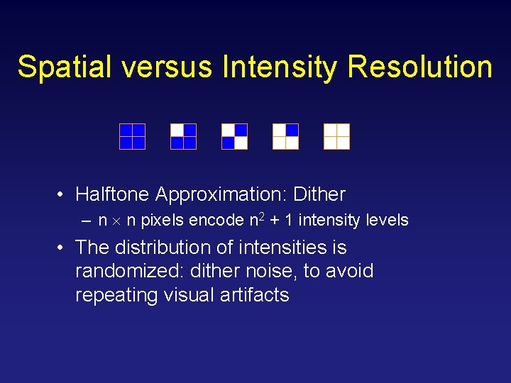 Spatial versus Intensity Resolution • Halftone Approximation: Dither – n ´ n pixels encode