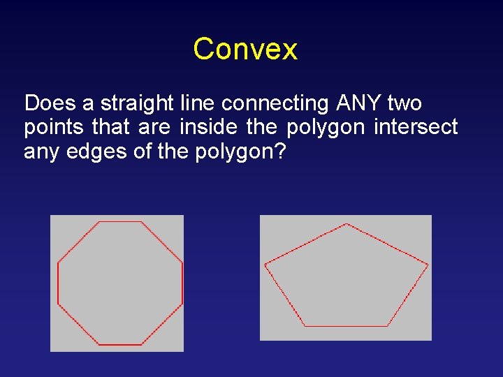 Convex Does a straight line connecting ANY two points that are inside the polygon