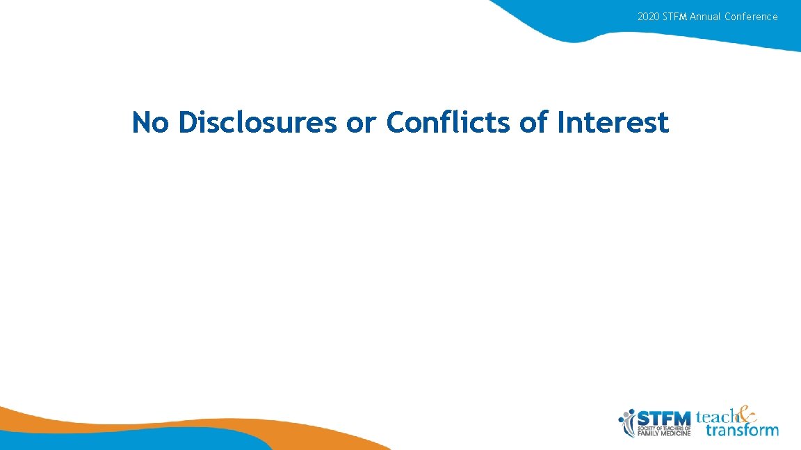 2020 STFM Annual Conference No Disclosures or Conflicts of Interest 