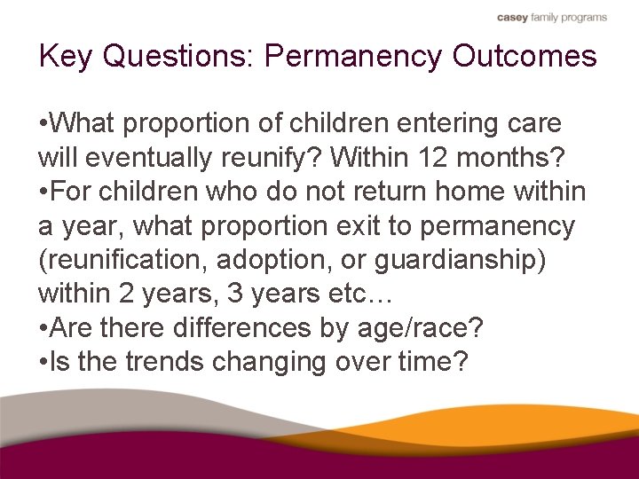 Key Questions: Permanency Outcomes • What proportion of children entering care will eventually reunify?