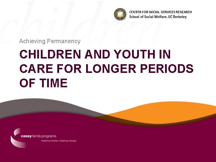 Achieving Permanency CHILDREN AND YOUTH IN CARE FOR LONGER PERIODS OF TIME 
