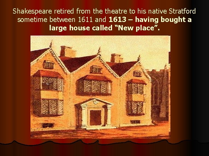 Shakespeare retired from theatre to his native Stratford sometime between 1611 and 1613 –