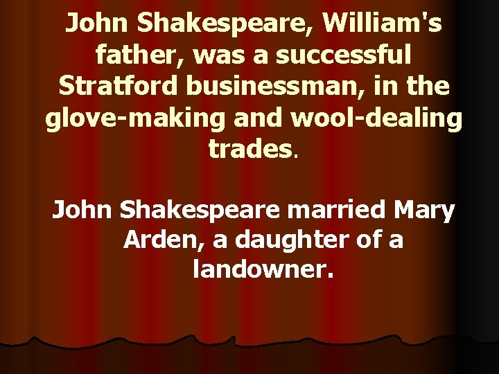 John Shakespeare, William's father, was a successful Stratford businessman, in the glove-making and wool-dealing