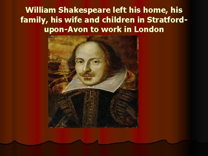 William Shakespeare left his home, his family, his wife and children in Stratfordupon-Avon to