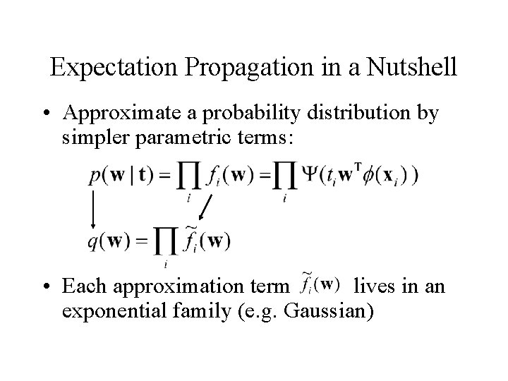 Expectation Propagation in a Nutshell • Approximate a probability distribution by simpler parametric terms: