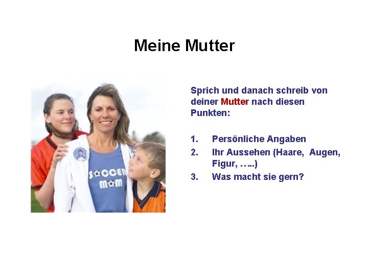 Meine Mutter Sprich und danach schreib von deiner Mutter nach diesen Punkten: 1. 2.