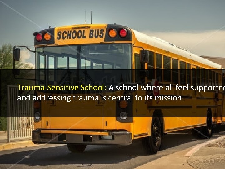 Trauma-Sensitive School: A school where all feel supported and addressing trauma is central to