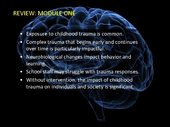 REVIEW: MODULE ONE • Exposure to childhood trauma is common. • Complex trauma that