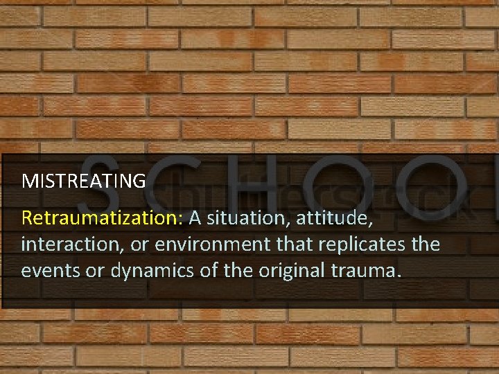 MISTREATING Retraumatization: A situation, attitude, interaction, or environment that replicates the events or dynamics