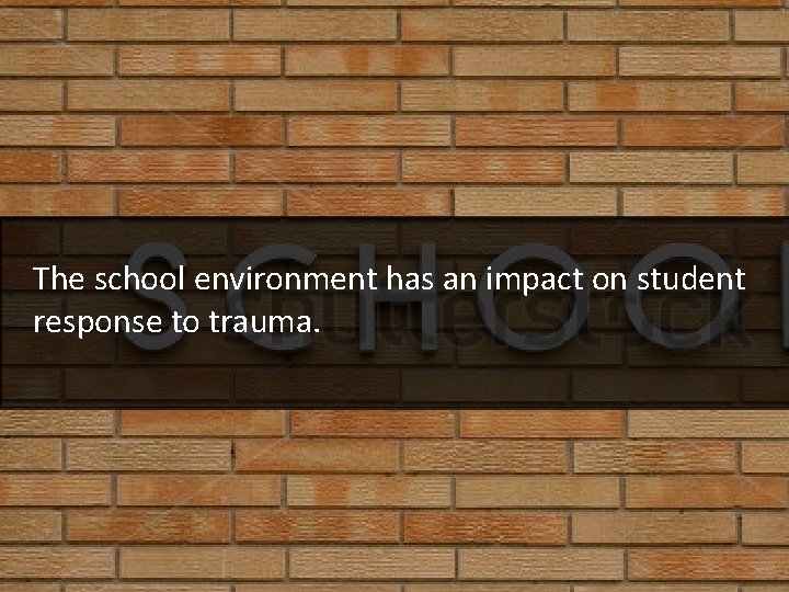 The school environment has an impact on student response to trauma. 