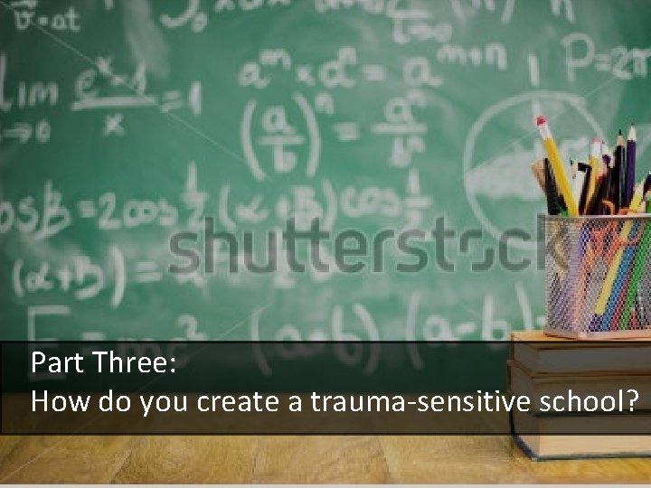 Part Three: How do you create a trauma-sensitive school? 