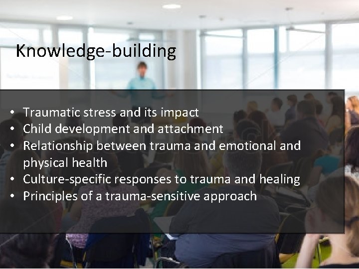 Knowledge-building • Traumatic stress and its impact • Child development and attachment • Relationship
