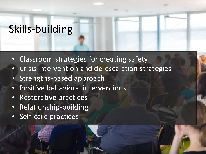 Skills-building • • Classroom strategies for creating safety Crisis intervention and de-escalation strategies Strengths-based