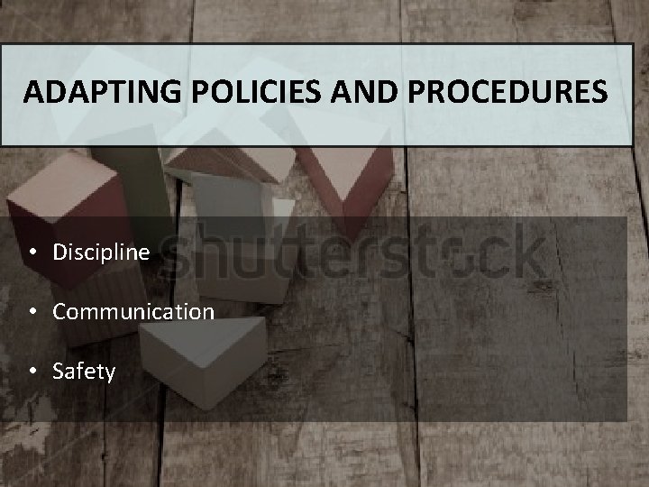 ADAPTING POLICIES AND PROCEDURES • Discipline • Communication • Safety 