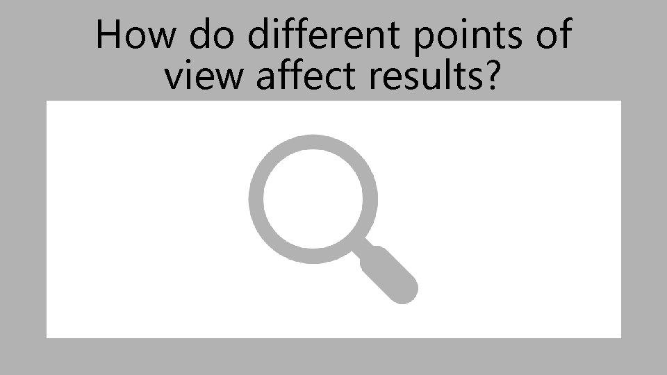 How do different points of view affect results? 