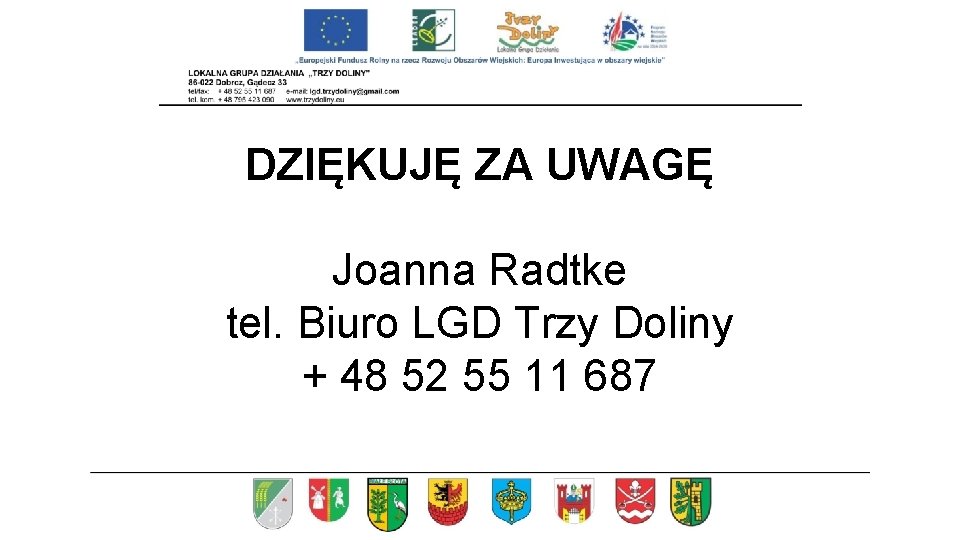 DZIĘKUJĘ ZA UWAGĘ Joanna Radtke tel. Biuro LGD Trzy Doliny + 48 52 55