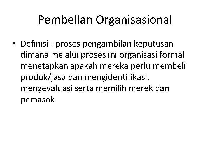 Pembelian Organisasional • Definisi : proses pengambilan keputusan dimana melalui proses ini organisasi formal