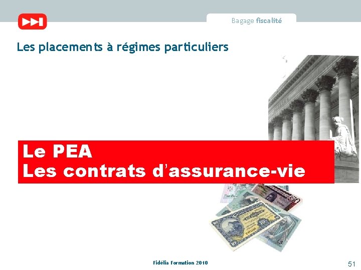 Bagage fiscalité Les placements à régimes particuliers Le PEA Les contrats d’assurance-vie Fidélia Formation