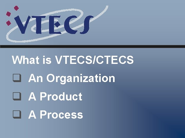 What is VTECS/CTECS q An Organization q A Product q A Process 