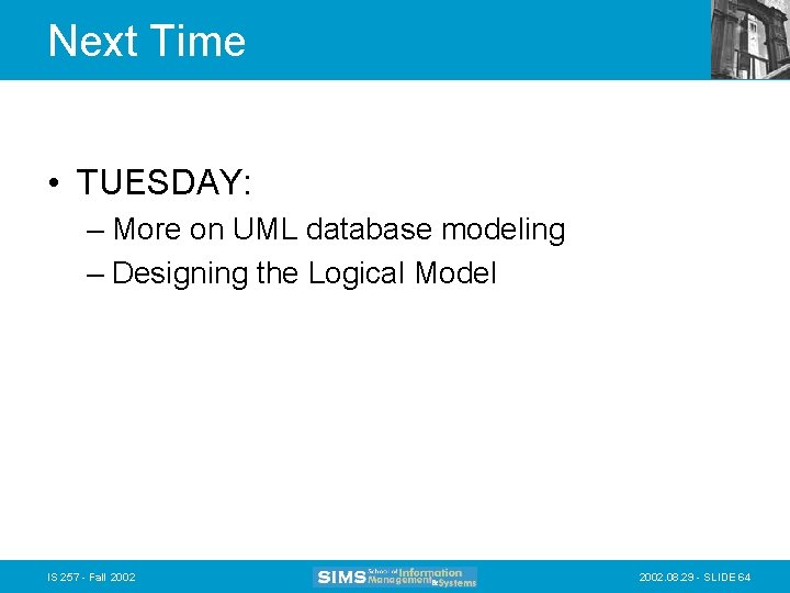 Next Time • TUESDAY: – More on UML database modeling – Designing the Logical Next Time • TUESDAY: – More on UML database modeling – Designing the Logical